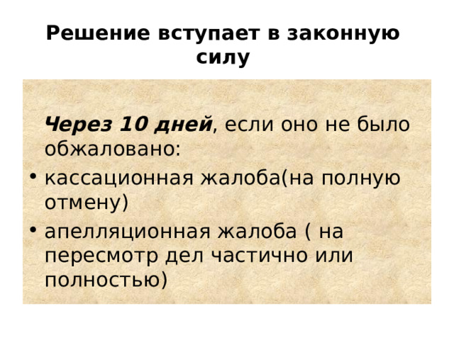 Решение вступает в законную силу   Через 10 дней , если оно не было обжаловано:  кассационная жалоба(на полную отмену) апелляционная жалоба ( на пересмотр дел частично или полностью) 