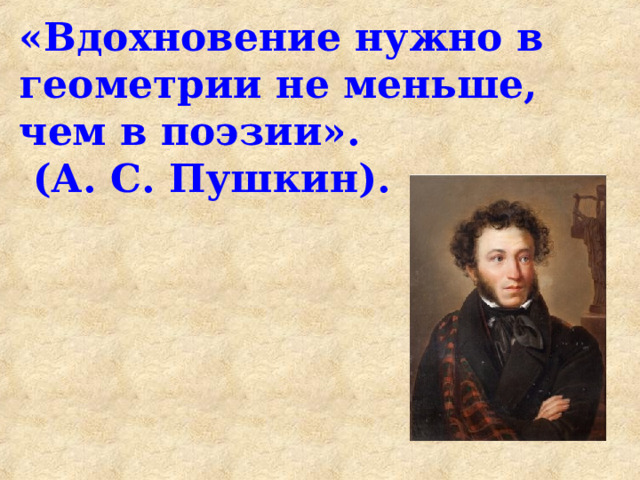 «Вдохновение нужно в геометрии не меньше, чем в поэзии».  (А. С. Пушкин).   