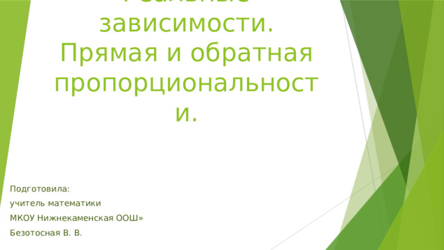 Реальные зависимости. Прямая и обратная пропорциональности. Подготовила: учитель математики МКОУ Нижнекаменская ООШ» Безотосная В. В. 