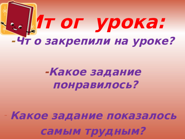  Ит ог урока: - Чт о закрепили на уроке?  - Какое задание понравилось?  Какое задание показалось самым трудным? 