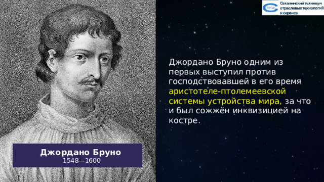 Джордано Бруно одним из первых выступил против господствовавшей в его время аристотеле-птолемеевской системы устройства мира, за что и был сожжён инквизицией на костре. Джордано Бруно  1548—1600 12 