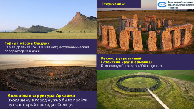 Стоунхендж Горный массив Сундуки Самая древняя (ок. 18 000 лет) астрономическая обсерватория в Азии. Реконструированный Гозекский круг (Германия) Был сооружён около 4900 г. до н. э. Кольцевая структура Аркаима Входящему в город нужно было пройти путь, который проходит Солнце. 2 