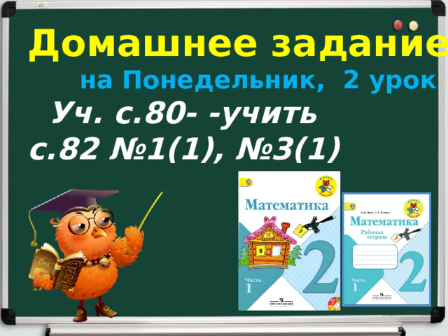 Домашнее задание  на Понедельник, 2 урок  Уч. с.80- -учить с.82 №1(1), №3(1)   