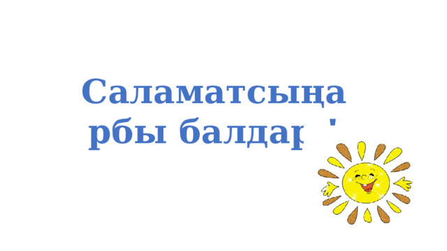 Саламатсыңарбы балдар ! 