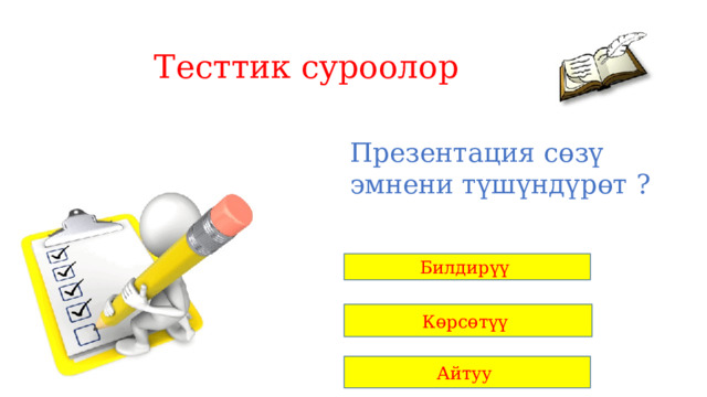 Тесттик суроолор Презентация сөзү эмнени түшүндүрөт ? Билдирүү Көрсөтүү Айтуу 