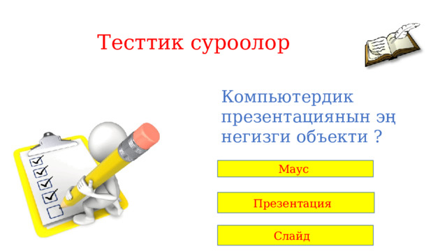 Тесттик суроолор Компьютердик презентациянын эң негизги объекти ? Маус Презентация Слайд 