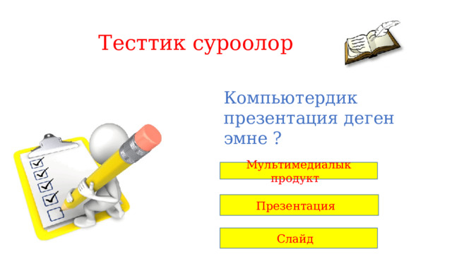 Тесттик суроолор Компьютердик презентация деген эмне ? Мультимедиалык продукт Презентация Слайд 