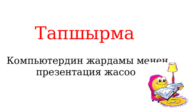 Тапшырма Компьютердин жардамы менен презентация жасоо 