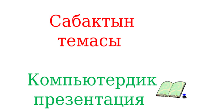 Сабактын темасы Компьютердик презентация 