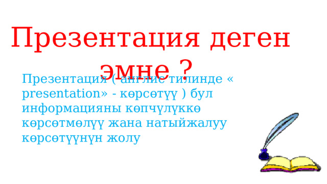 Презентация деген эмне ? Презентация ( англис тилинде « presentation» - көрсөтүү ) бул информацияны көпчүлүккө көрсөтмөлүү жана натыйжалуу көрсөтүүнүн жолу 