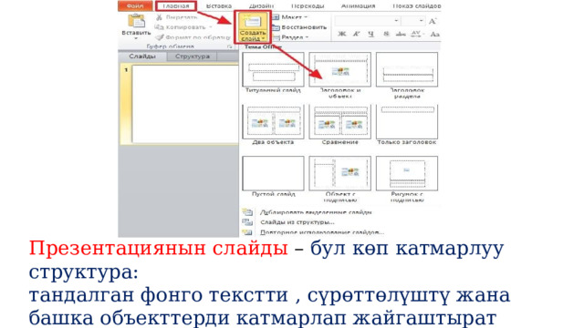 Презентациянын слайды – бул көп катмарлуу структура: тандалган фонго текстти , сүрөттөлүштү жана башка объекттерди катмарлап жайгаштырат 