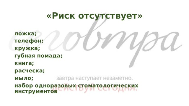 «Риск отсутствует» ложка; телефон; кружка; губная помада; книга; расческа; мыло; набор одноразовых стоматологических инструментов 