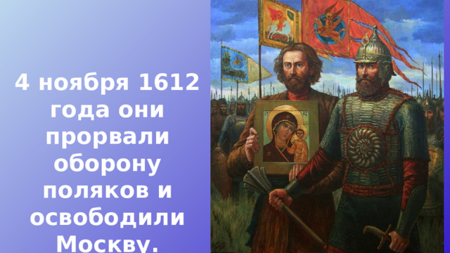 4 ноября 1612 года они прорвали оборону поляков и освободили Москву. 