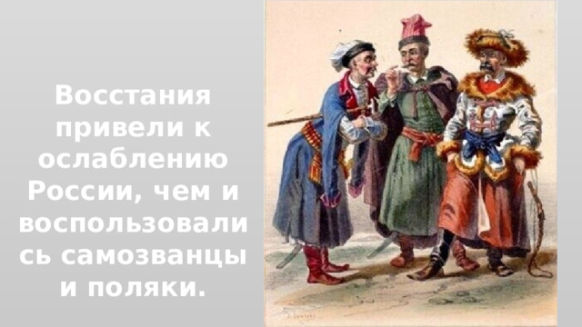 Восстания привели к ослаблению России, чем и воспользовались самозванцы и поляки. 
