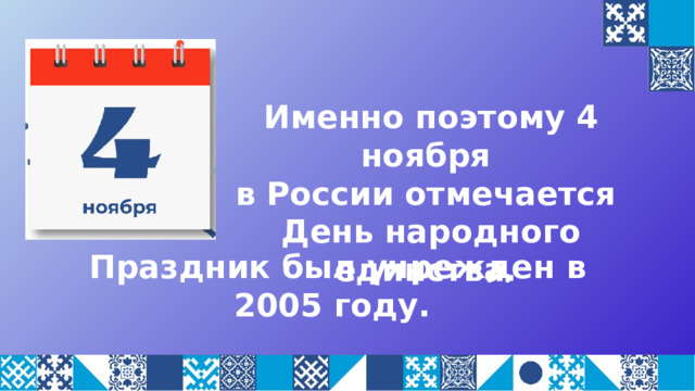 Именно поэтому 4 ноября в России отмечается День народного единства. Праздник был учрежден в 2005 году. 