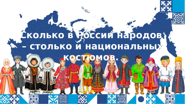 Сколько в России народов – столько и национальных костюмов.  