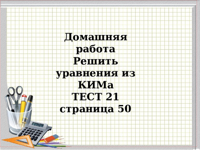 Домашняя работа Решить уравнения из КИМа ТЕСТ 21 страница 50  