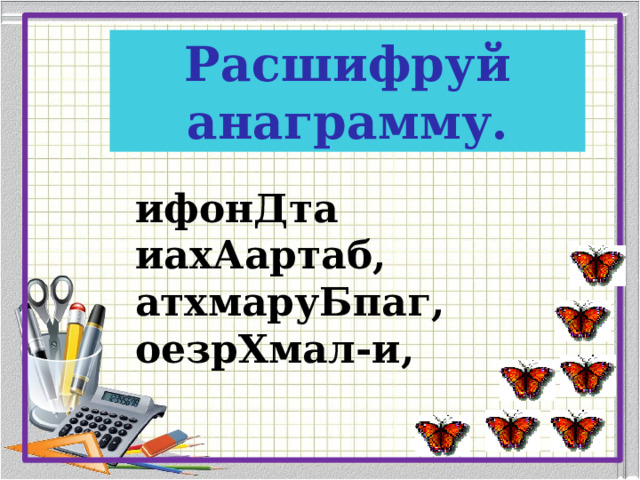 Расшифруй анаграмму. ифонДта иахАартаб, атхмаруБпаг, оезрХмал-и, 