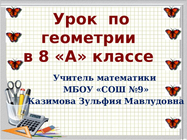 Урок по геометрии  в 8 «А» классе Учитель математики МБОУ «СОШ №9» Казимова Зульфия Мавлудовна 