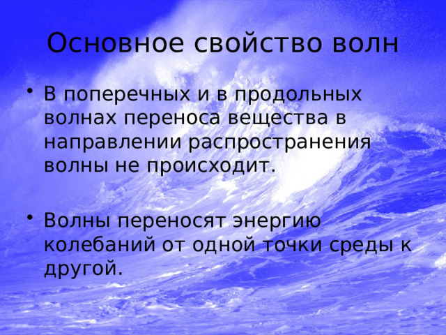 Основное свойство волн В поперечных и в продольных волнах переноса вещества в направлении распространения волны не происходит. Волны переносят энергию колебаний от одной точки среды к другой. 
