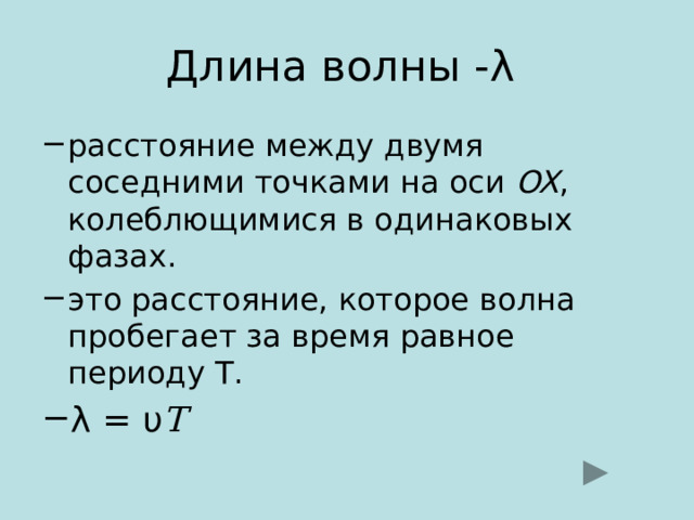 Длина волны - λ расстояние между двумя соседними точками на оси OX , колеблющимися в одинаковых фазах. это расстояние, которое волна пробегает за время равное периоду Т. λ = υ T 