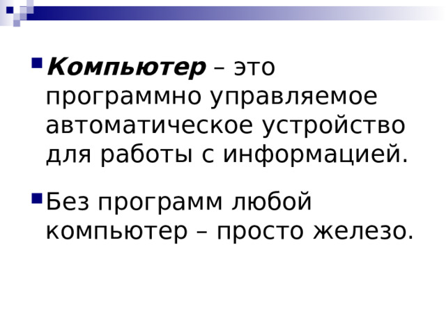 Компьютер – это программно управляемое автоматическое устройство для работы с информацией. Без программ любой компьютер – просто железо. 