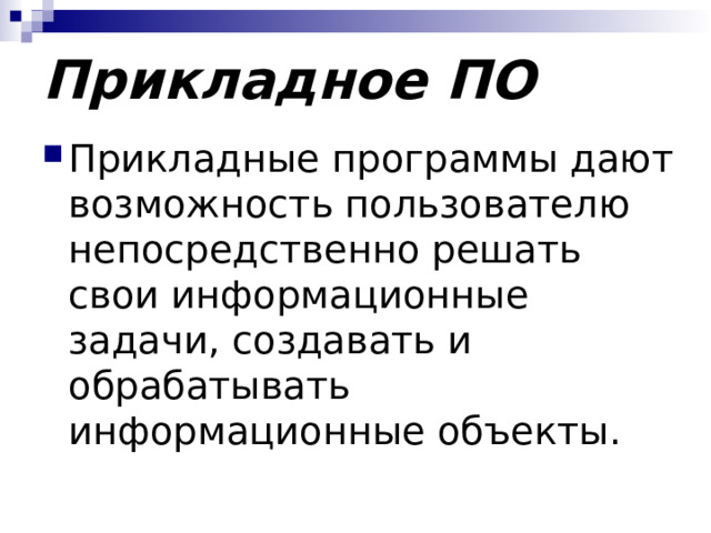 Прикладное ПО Прикладные программы дают возможность пользователю непосредственно решать свои информационные задачи, создавать и обрабатывать информационные объекты. 