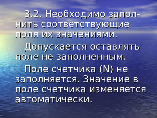  3.2. Необходимо запол-нить соответствующие поля их значениями.  Допускается оставлять поле не заполненным.  Поле счетчика (N) не заполняется. Значение в поле счетчика изменяется автоматически. 