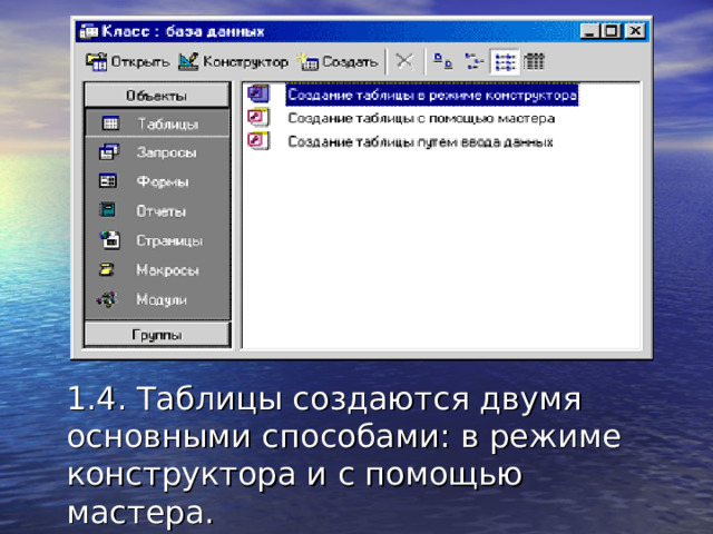 1.4. Таблицы создаются двумя основными способами: в режиме конструктора и с помощью мастера.  