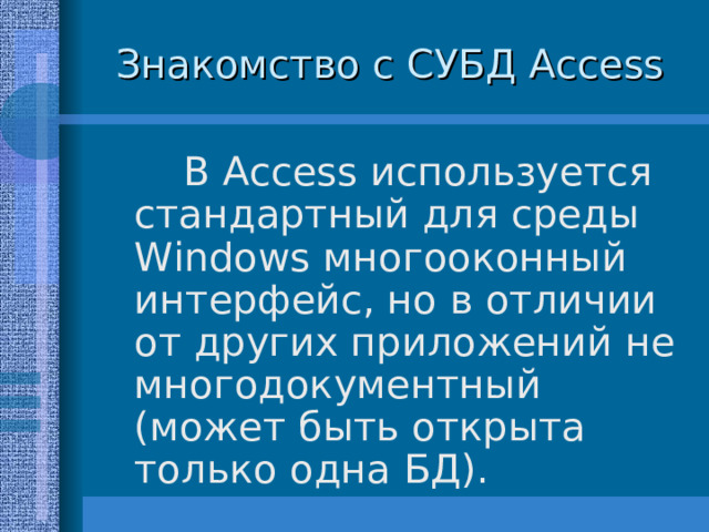Знакомство с СУБД Access  В Access используется стандартный для среды Windows многооконный интерфейс, но в отличии от других приложений не многодокументный (может быть открыта только одна БД). 