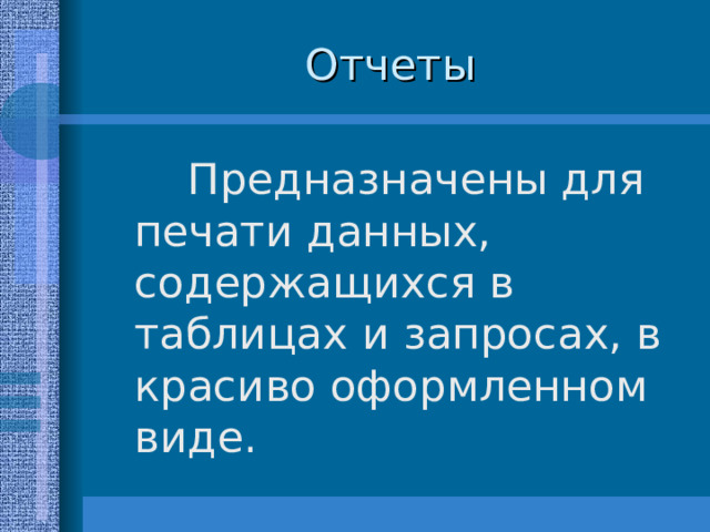 Предназначены для печати данных, содержащихся в таблицах и запросах, в красиво оформленном виде. 