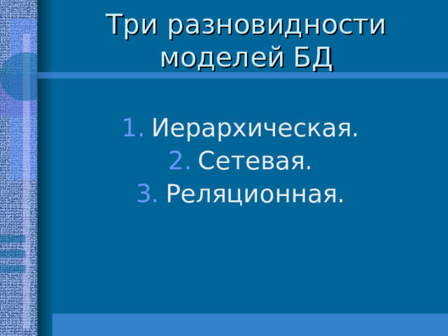 Иерархическая. Сетевая. Реляционная. 