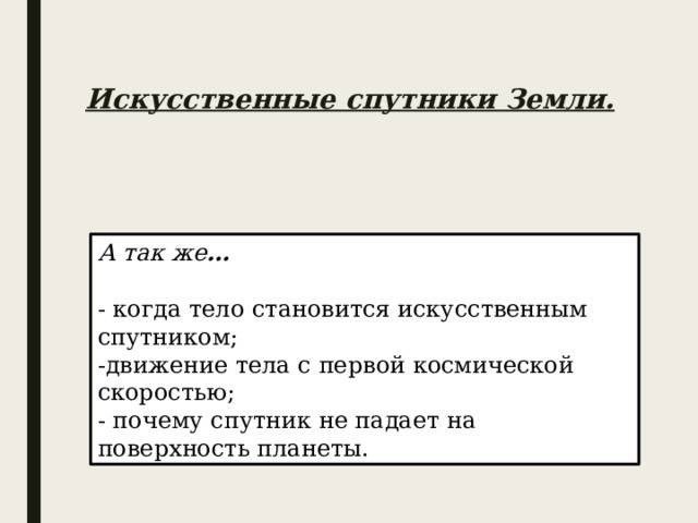  Искусственные спутники Земли.   А так же …  - когда тело становится искусственным спутником; -движение тела с первой космической скоростью; - почему спутник не падает на поверхность планеты. 