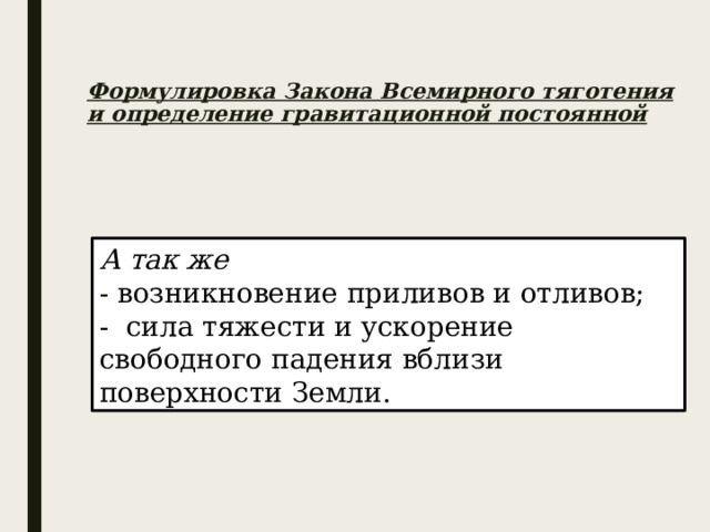  Формулировка Закона Всемирного тяготения и определение гравитационной постоянной   А так же - возникновение приливов и отливов; - сила тяжести и ускорение свободного падения вблизи поверхности Земли. 