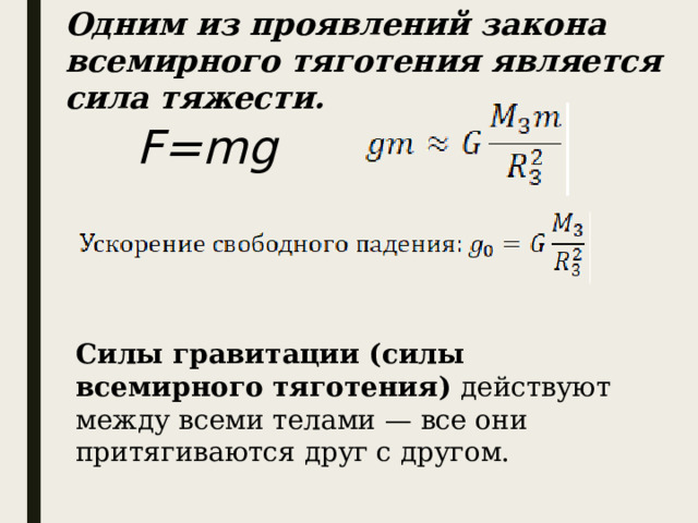 Одним из проявлений закона всемирного тяготения является сила тяжести.  F=mg Силы гравитации (силы всемирного тяготения) действуют между всеми телами — все они притягиваются друг с другом. 