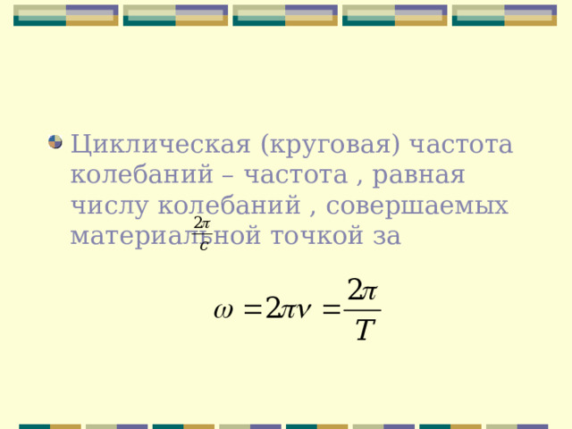 Циклическая (круговая) частота колебаний – частота , равная числу колебаний , совершаемых материальной точкой за 