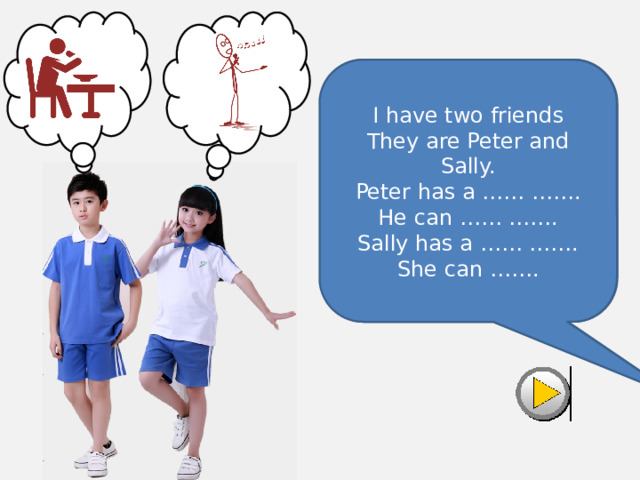 I have two friends  They are Peter and Sally.  Peter has a blue t-shirt.  He can eat soup.  Sally has a white t-shirt.  She can sing. I have two friends  They are Peter and Sally.  Peter has a …… …….  He can …… …….  Sally has a …… …….  She can ……. 