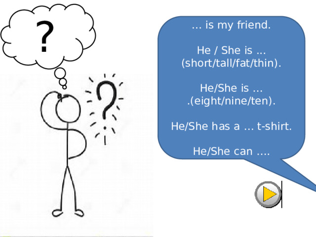 ? … is my friend.   He / She is ... (short/tall/fat/thin).   He/She is … .(eight/nine/ten).   He/She has a … t-shirt.   He/She can …. 
