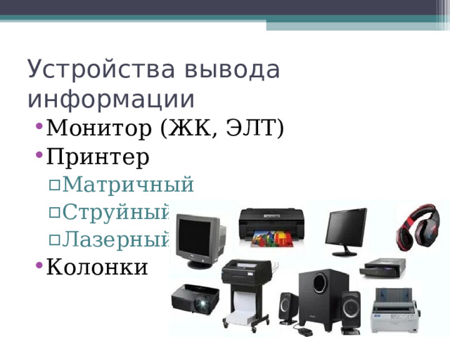 Устройства вывода информации Монитор (ЖК, ЭЛТ) Принтер Матричный Струйный Лазерный Матричный Струйный Лазерный Колонки 