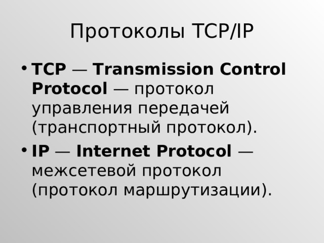 Протоколы TCP/IP TCP — Transmission Control Protocol — протокол управления передачей (транспортный протокол). IP — Internet Protocol — межсетевой протокол (протокол маршрутизации). 