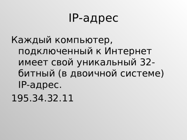 IP- адрес Каждый компьютер, подключенный к Интернет имеет свой уникальный 32-битный (в двоичной системе) IP- адрес. 195.34.32.11 