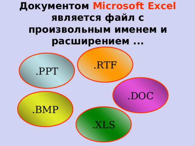 Документом Microsoft Excel является файл с произвольным именем и расширением ... .RTF .PPT .DOC .BMP .XLS   