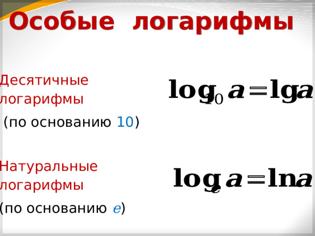 Особые логарифмы Десятичные логарифмы  (по основанию 10 ) Натуральные логарифмы (по основанию е ) 