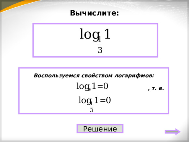 Вычислите: 0 Воспользуемся свойством логарифмов:   , т. е.   Решение 