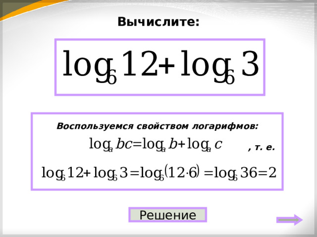 Вычислите: 2 Воспользуемся свойством логарифмов:   , т. е.   Решение 