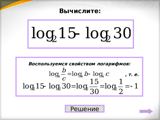 Вычислите: – 1 Воспользуемся свойством логарифмов:   , т. е.   Решение 