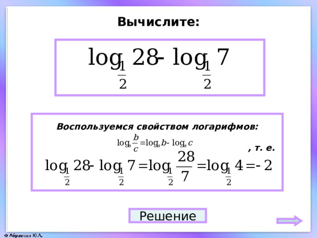 Вычислите: – 2 Воспользуемся свойством логарифмов:   , т. е.   Решение 