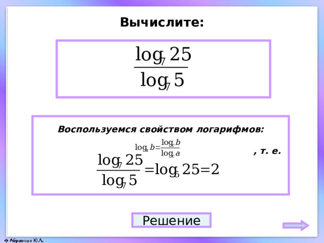 Вычислите: 2 Воспользуемся свойством логарифмов:   , т. е.   Решение 