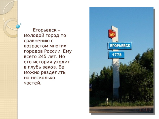 Егорьевск – молодой город по сравнению с возрастом многих городов России. Ему всего 245 лет. Но его история уходит в глубь веков. Ее можно разделить на несколько частей. 