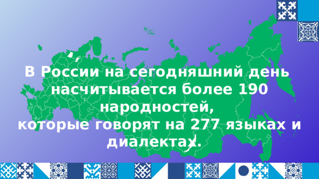 В России на сегодняшний день насчитывается более 190 народностей, которые говорят на 277 языках и диалектах. 